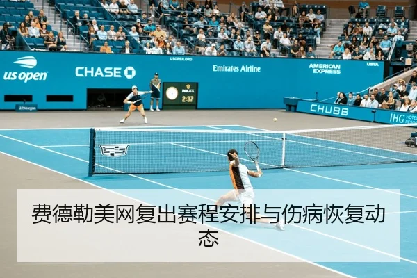 费德勒美网复出赛程安排与伤病恢复动态